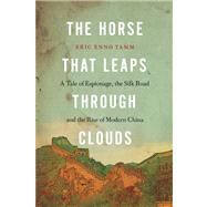 The Horse That Leaps Through Clouds A Tale of Espionage, the Silk Road, and the Rise of Modern China by Tamm, Eric Enno, 9781582438177