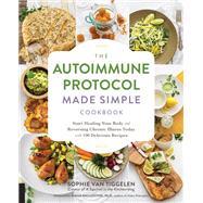 The Autoimmune Protocol Made Simple Cookbook Start Healing Your Body and Reversing Chronic Illness Today with 100 Delicious Recipes by Van Tiggelen, Sophie, 9781592338177