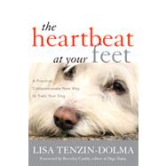The Heartbeat at Your Feet A Practical, Compassionate New Way to Train Your Dog by Tenzin-Dolma, Lisa; Cuddy, Beverley, 9781442218178