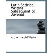 Latin Satirical Writing Subsequent to Juvenal by Weston, Arthur Harold, 9780554728179