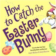 How to Catch the Easter Bunny by Wallace, Adam; Elkerton, Andy, 9781492638179
