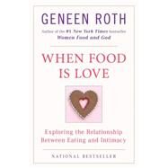 When Food Is Love : Exploring the Relationship Between Eating and Intimacy by Roth, Geneen, 9780452268180