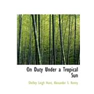 On Duty Under a Tropical Sun by Leigh Hunt, Alexander S. Kenny Shelley, 9780554858180