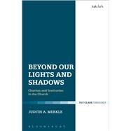 Beyond Our Lights and Shadows Charism and Institution in the Church by Merkle, Judith A., 9780567658180