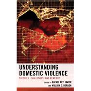 Understanding Domestic Violence Theories, Challenges, and Remedies by Javier, Rafael Art.; Herron, William G., 9781538158180