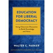 Education for Liberal Democracy: Using Classroom Discussion to Build Knowledge and Voice by Walter C. Parker, 9780807768181