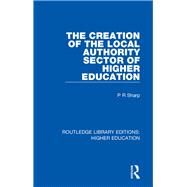 The Creation of the Local Authority Sector of Higher Education by Sharp; Paul R., 9781138328181