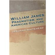 William James, Pragmatism, and American Culture by Whitehead, Deborah, 9780253018182