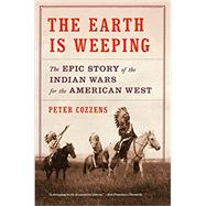 The Earth Is Weeping The Epic Story of the Indian Wars for the American West by Cozzens, Peter, 9780307948182