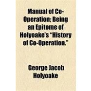 Manual of Co-operation: Being an Epitome of Holyoake's History of Co-operation by Holyoake, George Jacob; Sociologic Society of America, 9781154538182