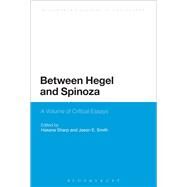 Between Hegel and Spinoza A Volume of Critical Essays by Sharp, Hasana; Smith, Jason E., 9781472568182