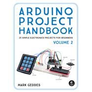Arduino Project Handbook, Volume 2 25 Simple Electronics Projects for Beginners by Geddes, Mark, 9781593278182