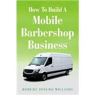 How To Build A Mobile Barbershop Business by Robert Dinero Williams, 9798369438183
