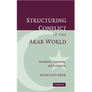 Structuring Conflict in the Arab World: Incumbents, Opponents, and Institutions by Ellen Lust-Okar, 9780521838184