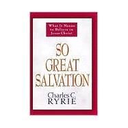 So Great Salvation What It Means to Believe in Jesus Christ by Ryrie, Charles C., 9780802478184