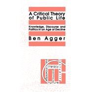 A Critical Theory Of Public Life: Knowledge, Discourse And Politics In An Age Of Decline by Agger,Ben, 9781138468184