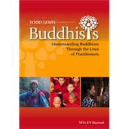 Buddhists Understanding Buddhism Through the Lives of Practitioners by Lewis, Todd, 9780470658185