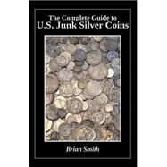 The Complete Guide to U.s. Junk Silver Coins by Smith, Brian K., 9781508408185
