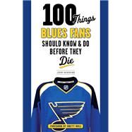 100 Things Blues Fans Should Know & Do Before They Die by Rutherford, Jeremy; Hull, Brett, 9781600788185