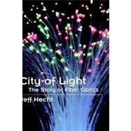 City of Light The Story of Fiber Optics by Hecht, Jeff, 9780195108187