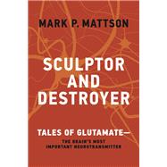 Sculptor and Destroyer Tales of Glutamatethe Brains Most Important Neurotransmitter by Mattson, Mark P., 9780262048187