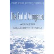 The End of Arrogance: America in the Global Competition of Ideas by Weber, Steven, 9780674058187