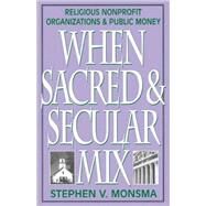 When Sacred and Secular Mix Religious Nonprofit Organizations and Public Money by Monsma, Stephen V., 9780742508187
