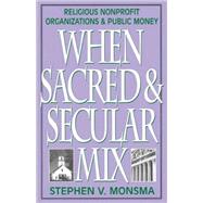 When Sacred and Secular Mix Religious Nonprofit Organizations and Public Money by Monsma, Stephen V., 9780742508187