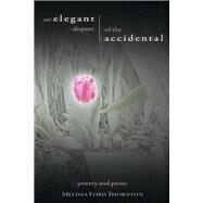 An Elegant Dispute of the Accidental A Collection of Poetry and Prose by Thornton, Melissa Ford, 9781543958188