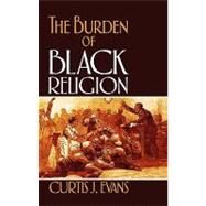 The Burden of Black Religion by Evans, Curtis J., 9780195328189
