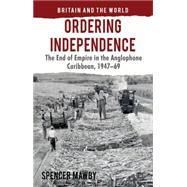 Ordering Independence The End of Empire in the Anglophone Caribbean, 1947-69 by Mawby, Spencer, 9780230278189