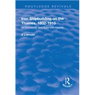 Iron Shipbuilding on the Thames, 18321915: An Economic and Business History by Arnold,A.J., 9781138728189