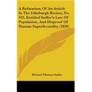 A Refutation; of an Article in the Edinburgh Review, No. 102, Entitled Sadler's Law of Population, and Disproof of Human Superfecundity by Sadler, Michael Thomas, 9781436888189