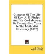 Glimpses of the Life of Rev a E Phelps and His Co-Laborers : Or Twenty-Five Years in the Methodist Itinerancy (1878) by Fleharty, J. J.; Edwards, Arthur, 9780548818190