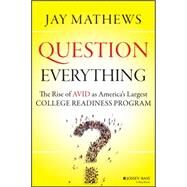 Question Everything The Rise of AVID as America's Largest College Readiness Program by Mathews, Jay, 9781118438190