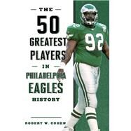 The 50 Greatest Players in Philadelphia Eagles History by Cohen, Robert W., 9781493038190
