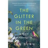 The Glitter in the Green In Search of Hummingbirds by Dunn, Jon, 9781541618190