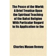 The Peace of the World: A Brief Treatise Upon the Spiritual Teaching of the Bahai Religion With Particular Regard to Its Application to the Great Problem, Now Before the Nati by Remey, Charles Mason; United States Congress House Committee o, 9781154448191