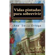Vidas pintadas para sobrevivir by Ortega, Ana Luca, 9781507808191