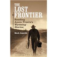 The Lost Frontier Reading Annie Proulx's Wyoming Stories by Asquith, Mark, 9781623568191