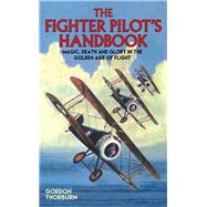 The Fighter Pilot's Handbook Magic, Death and Glory in the Golden Age of Flight by Thorburn, Gordon, 9781784188191