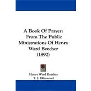 Book of Prayer : From the Public Ministrations of Henry Ward Beecher (1892) by Beecher, Henry Ward; Ellinwood, T. J., 9781104008192