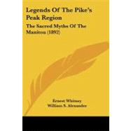 Legends of the Pike's Peak Region : The Sacred Myths of the Manitou (1892) by Whitney, Ernest; Alexander, William S.; Parrish, Thomas C., 9781104238193