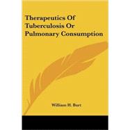 Therapeutics of Tuberculosis or Pulmonary Consumption by Burt, William H., 9781430498193