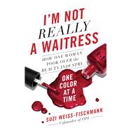 I'm Not Really a Waitress How One Woman Took Over the Beauty Industry One Color at a Time by Weiss-fischmann, Suzi, 9781580058193
