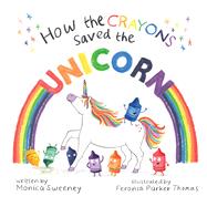 How the Crayons Saved the Unicorn by Sweeney, Monica; Thomas, Feronia Parker, 9781510748194