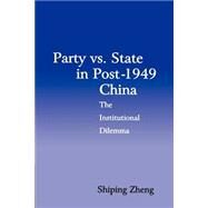 Party vs. State in Post-1949 China: The Institutional Dilemma by Shiping Zheng, 9780521588195