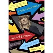 Rake's Progress The Madcap True Tale of My Political Midlife Crisis by Johnson, Rachel, 9780593318195