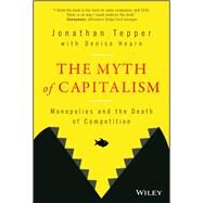 The Myth of Capitalism Monopolies and the Death of Competition by Tepper, Jonathan; Hearn, Denise, 9781119548195