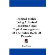 Inspired Ethics : Being A Revised Translation and Topical Arrangement of the Entire Book of Proverbs by Stock, John, 9780548308196